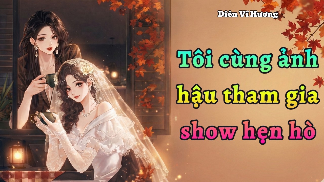 Tôi cùng ảnh hậu tham gia show hẹn hò | Diên Vĩ Hương | Audio Bách Hợp