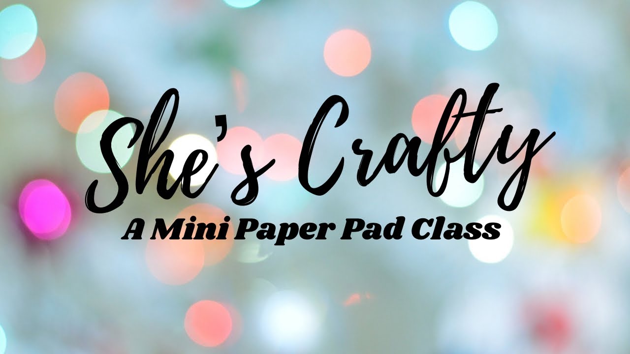 She’s Crafty - A Mini Paper Pad Class