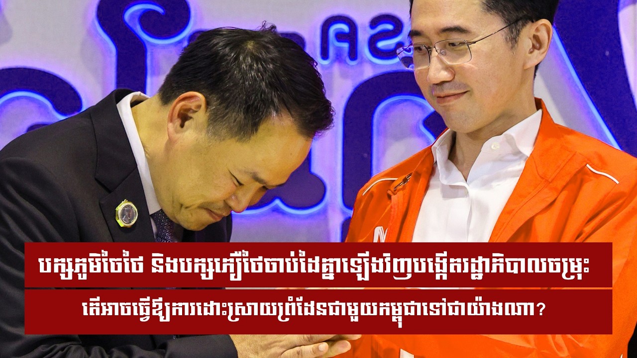 បក្សភូមិចៃថៃ និងបក្សភឿថៃចាប់ដៃគ្នាឡើងវិញបង្កើតរដ្ឋាភិបាលចម្រុះ តើអាចធ្វើឪ្យការដោះស្រាយព្រំដែន...