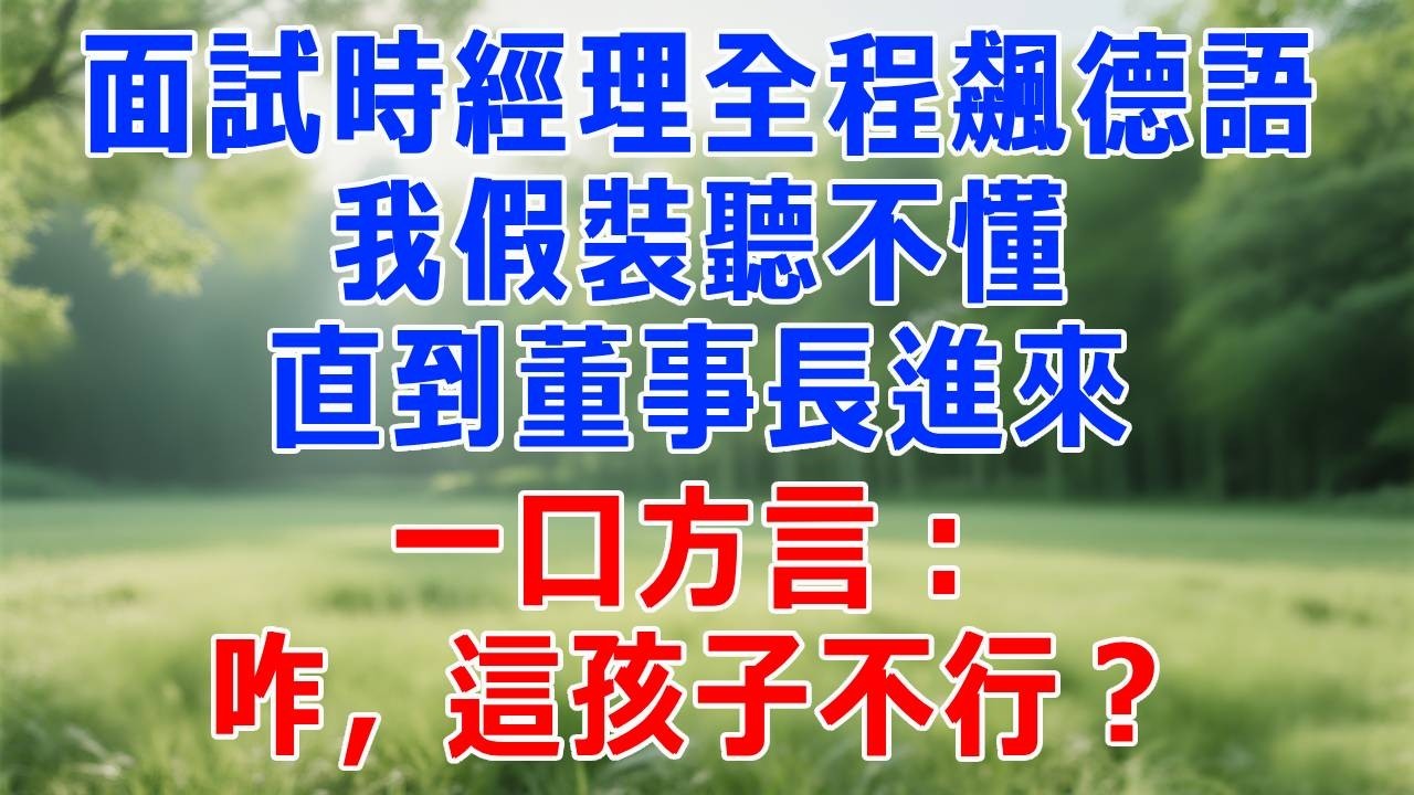 面試時經理全程飆德語，我假裝聽不懂，直到董事長進來，一口方言：咋，這孩子不行？#打脸 #职场 #故事分享 #故事頻道 #生活經驗 #情感