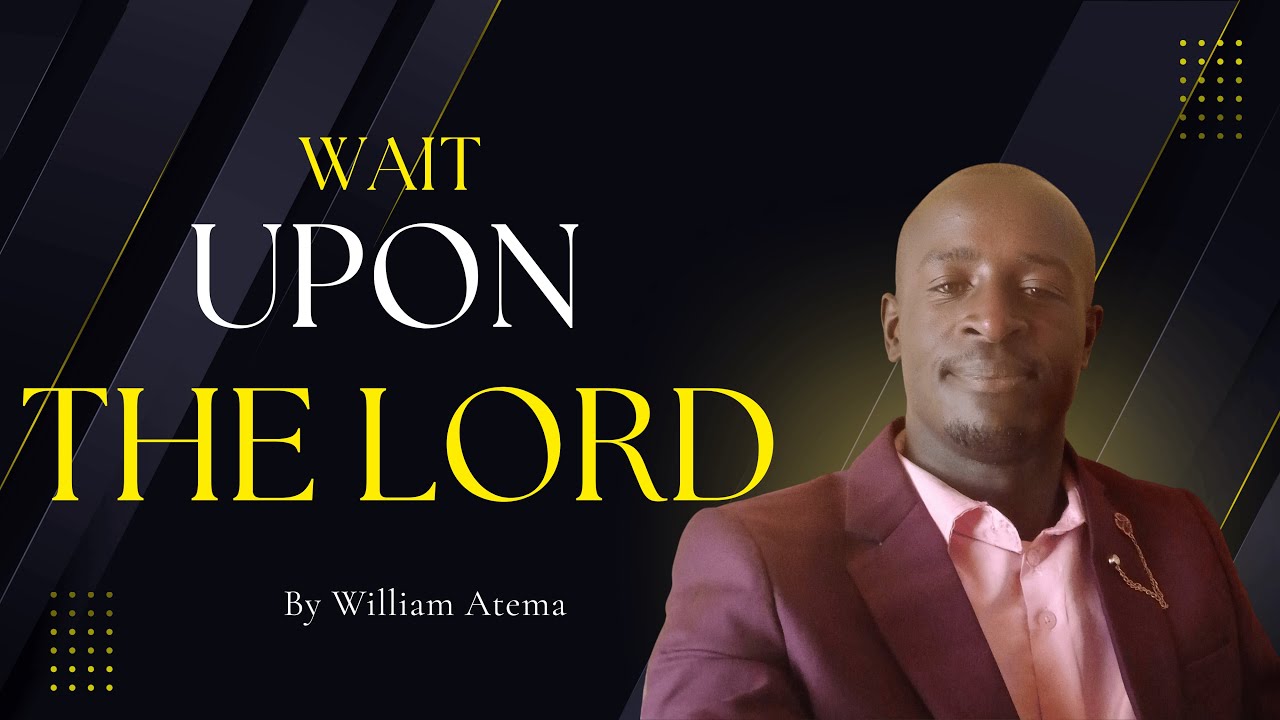 WAIT UPON THE LORD || WILLIAM ATEMA