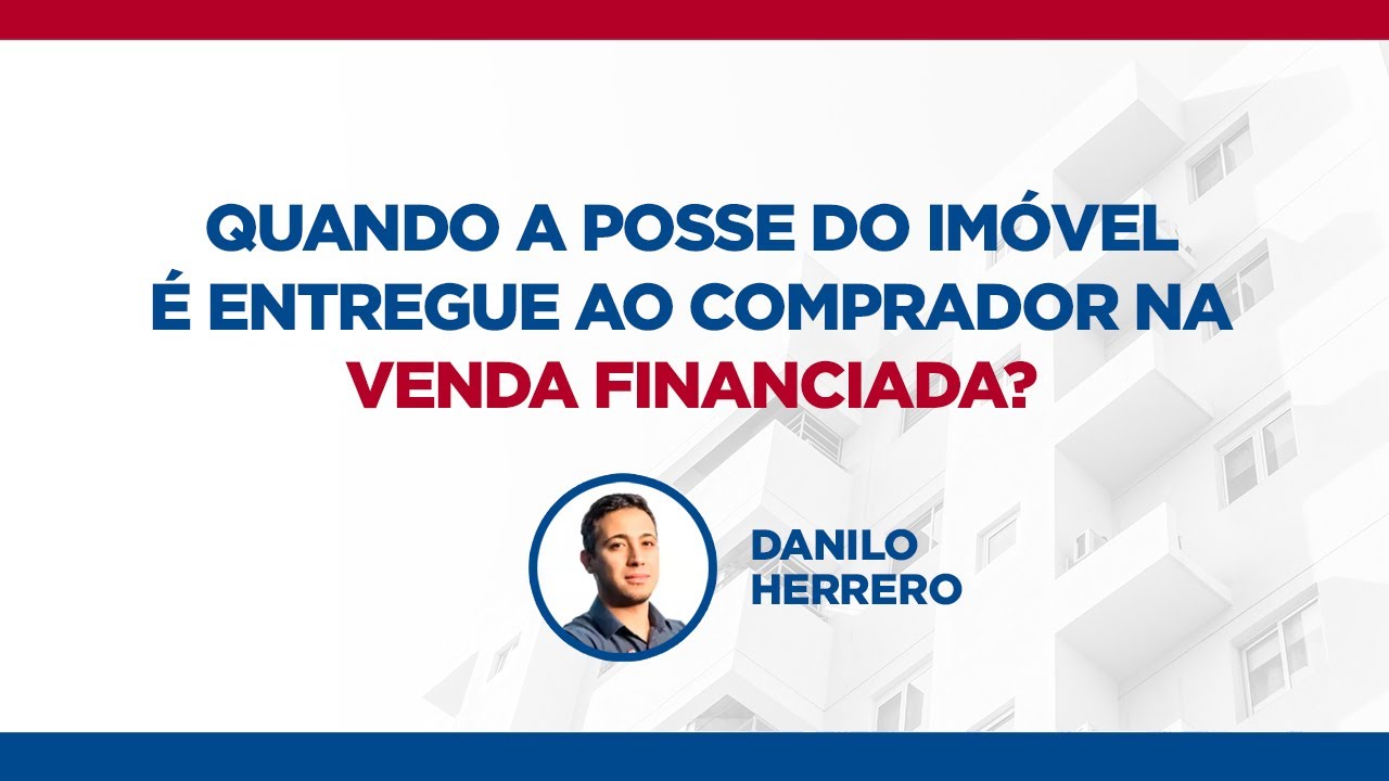 Quando a posse do imóvel é entregue ao comprador na venda financiada?