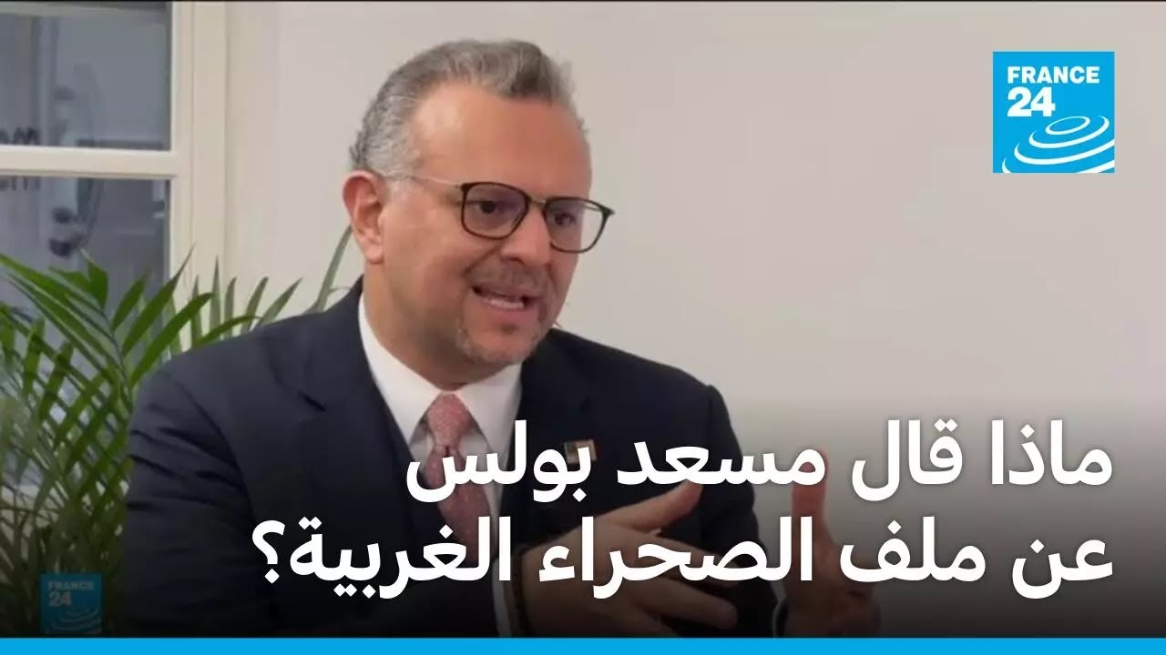 في حوار مع فرانس24.. ماذا قال مسعد بولس عن ملف الصحراء الغربية؟