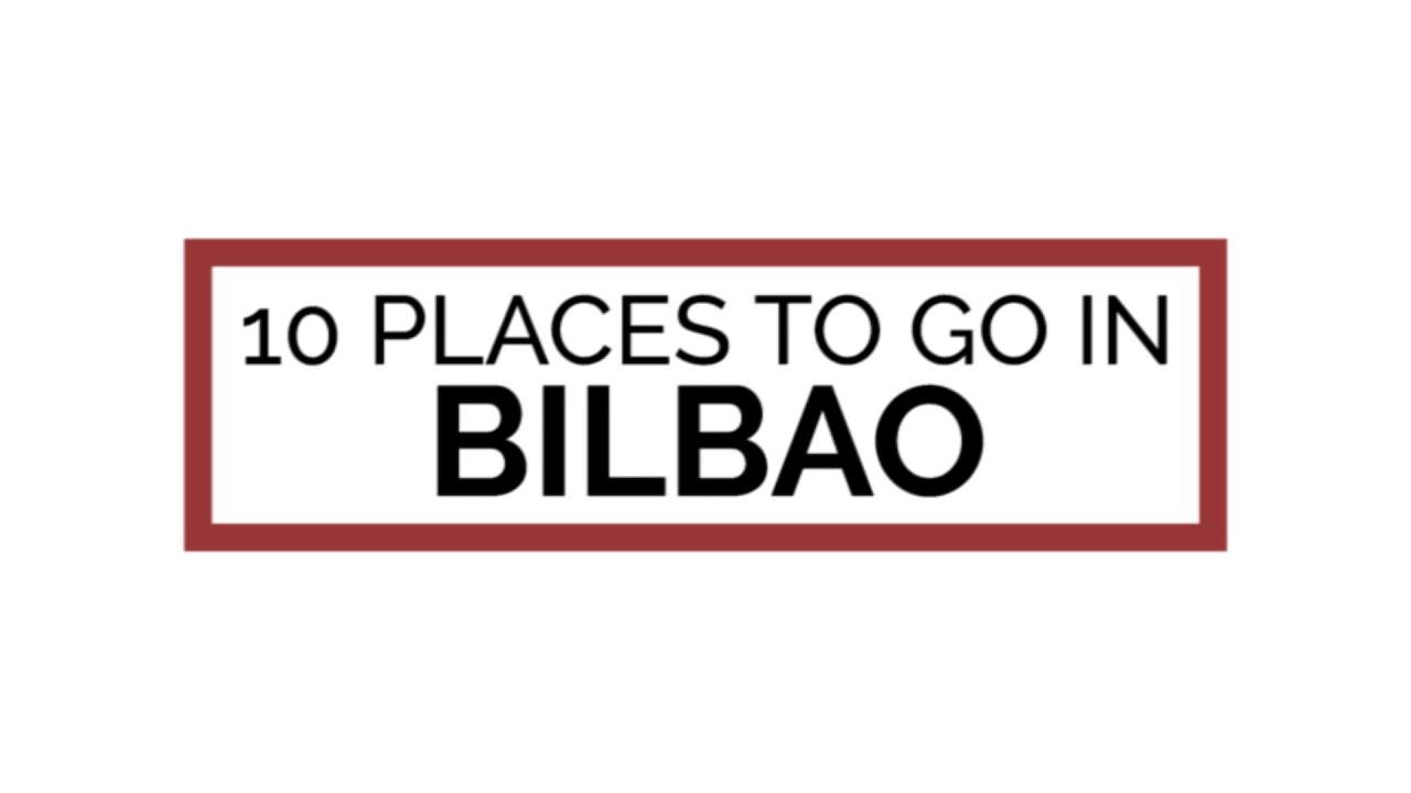 10 places to go in Bilbao, Spain