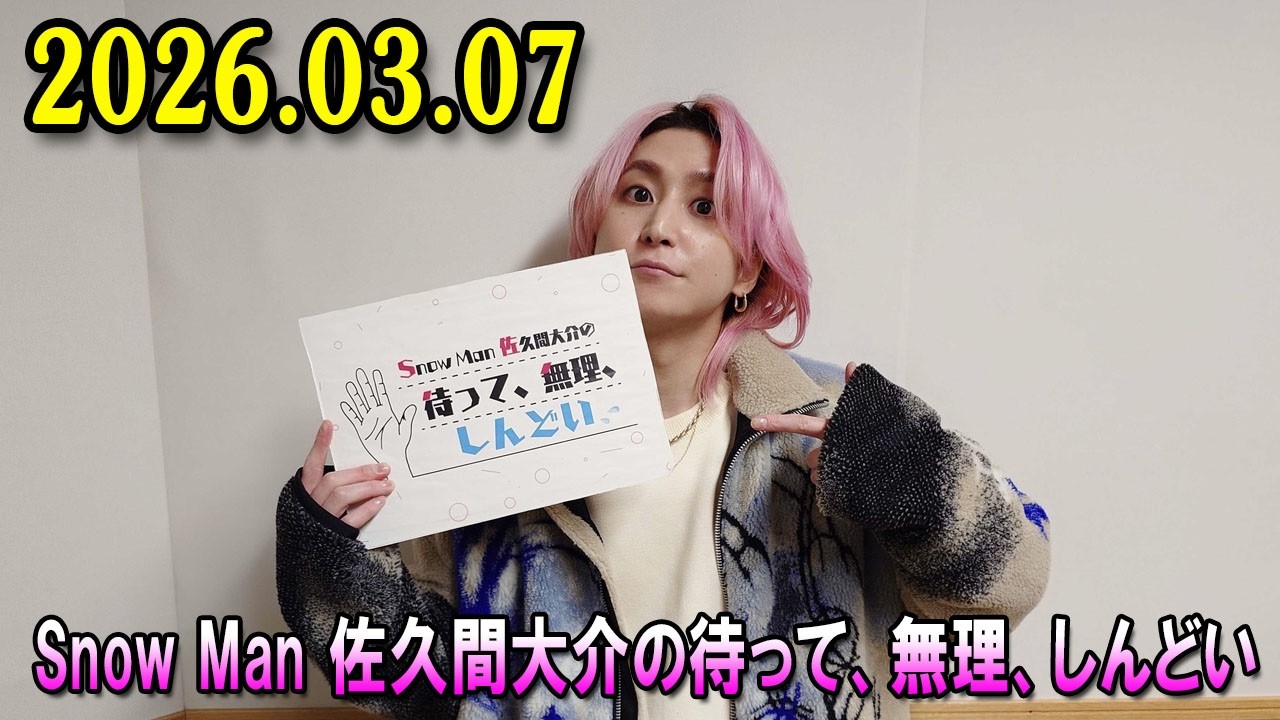 Snow Man 佐久間大介の待って、無理、しんどい、、  2026.03.07 ゲスト：声優・梶裕貴さん