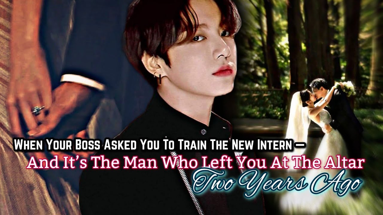 Jungkook FF|When your boss asked you to train the new intern and it’s the Man who left you at..#jkff