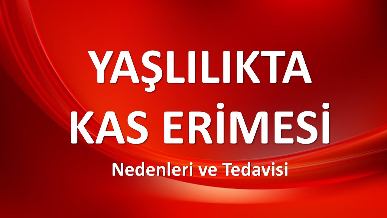 YAŞLILIKTA KAS ERİMESİ Nedenleri ve Tedavisi