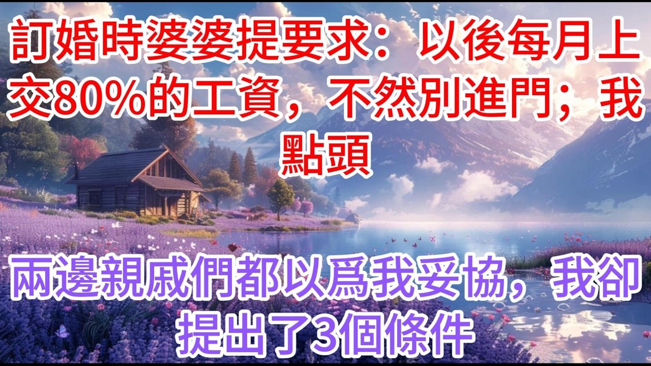 【完结】訂婚時婆婆提要求：以後每月上交80%的工資，不然別進門；我點頭，兩邊親戚們都以爲我妥協，我卻提出了3個條件