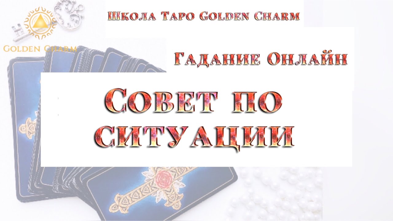 СОВЕТ ПО СИТУАЦИИ/ ОНЛАЙН ГАДАНИЕ/ Школа Таро Golden Charm