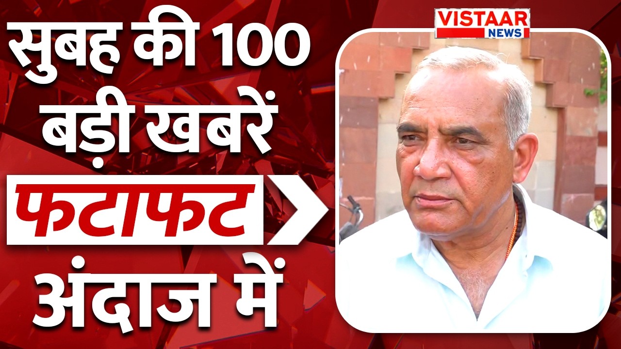 Fatafat 100: फटाफट अंदाज में देखिए सुबह की तमाम बड़ी ख़बरें | TOP 100 News | Vistaar News