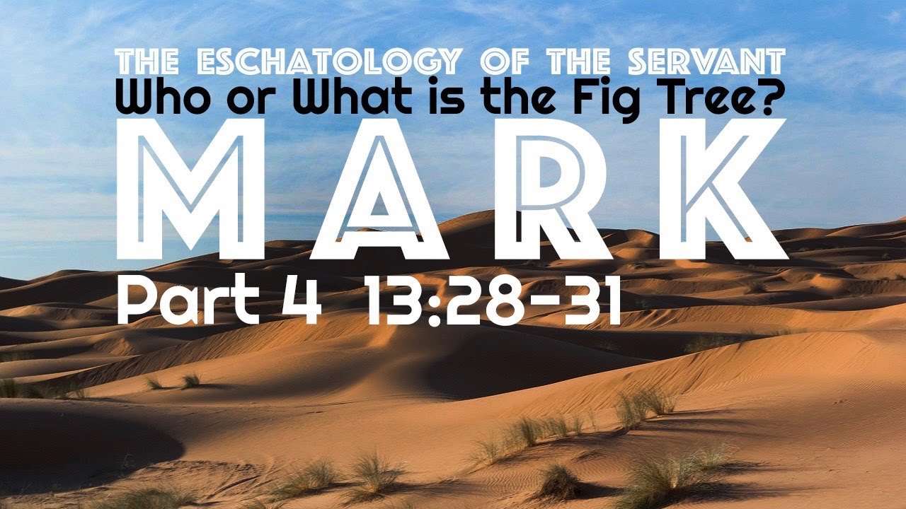 The Eschatology of the Servant Part 4 &ndash; Mark 13:28-31 &ldquo;Who or What is the Fig Tree?&rdquo;