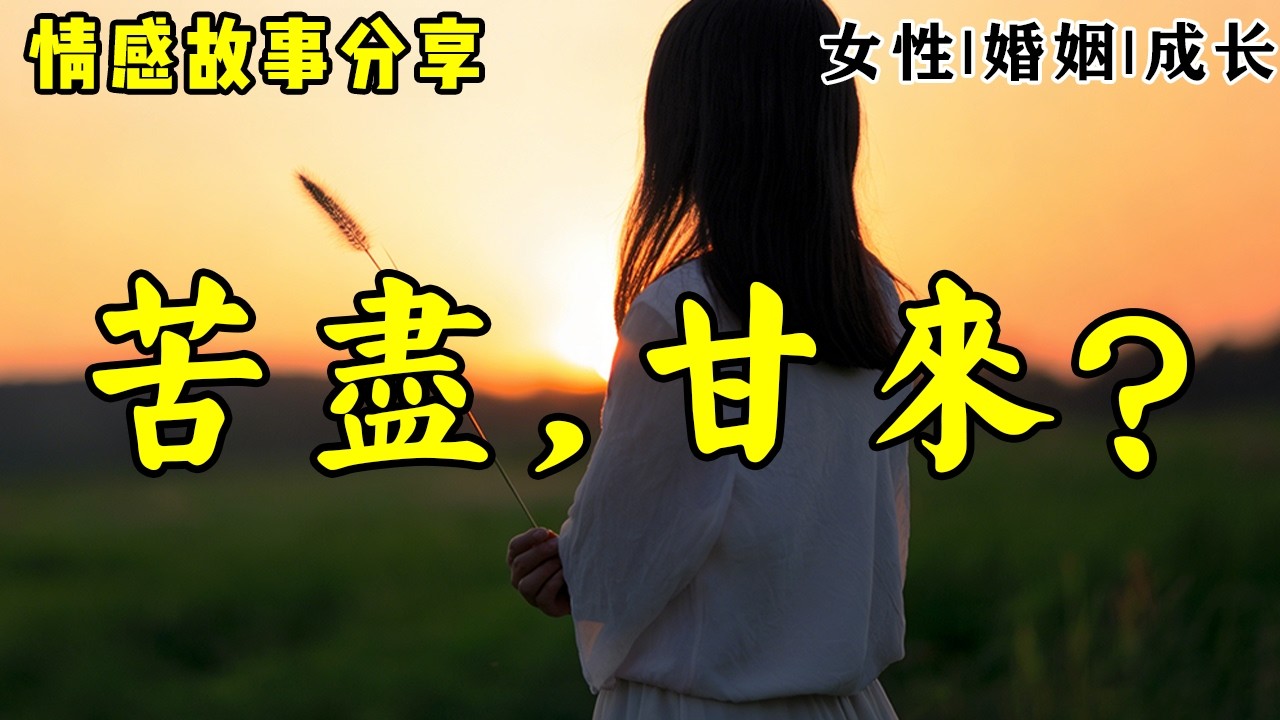 情感故事《苦尽，甘来？》男友是我初中同学，默默爱我，为我来上海工作，可我不敢和他说起那个小山村。