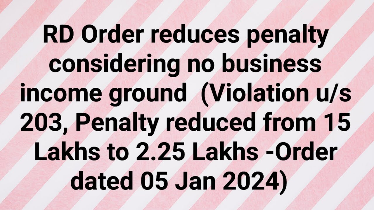RD reduces penalty considering no business income ground (Order dated 05 Jan 2024) -15 L to 2.25 L