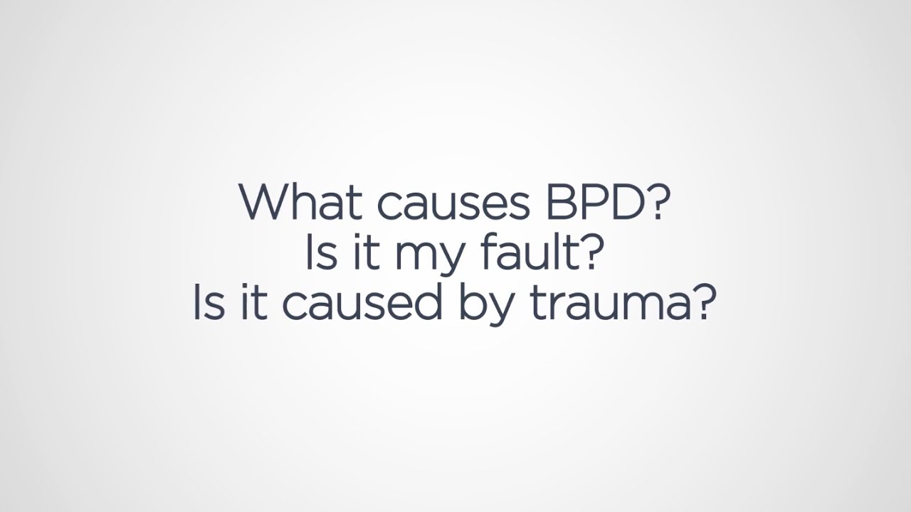 What causes BPD? Is it my fault? Is it caused by trauma?