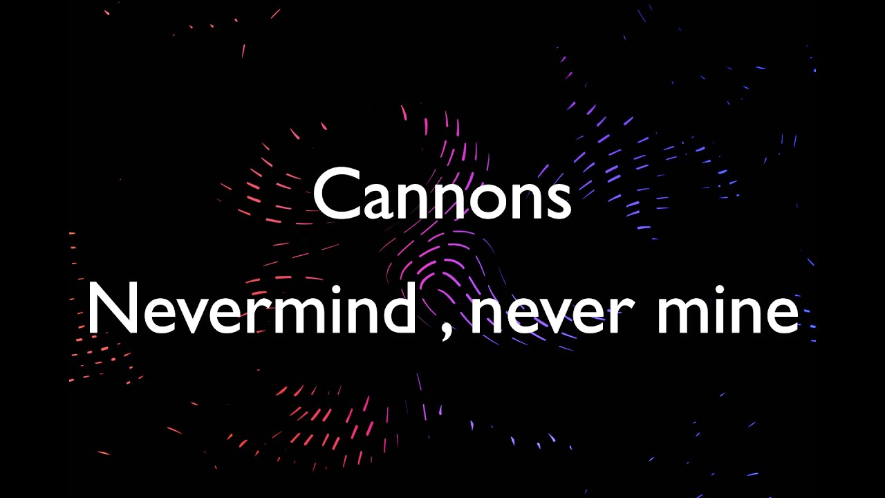 Cannons - Nevermind, Never mine (Lyrics)