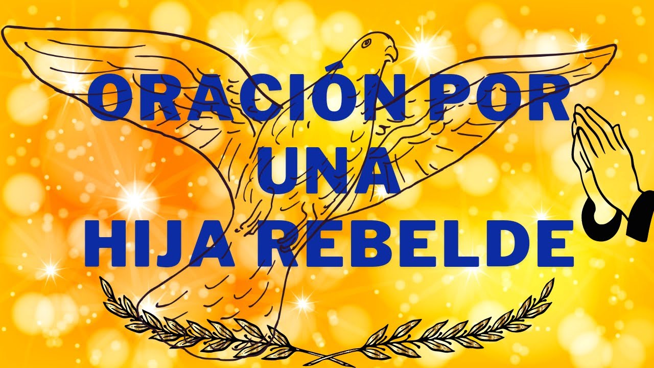oracion por una hija rebelde (PODEROSA ORACION POR UNA HIJA REBELDE)