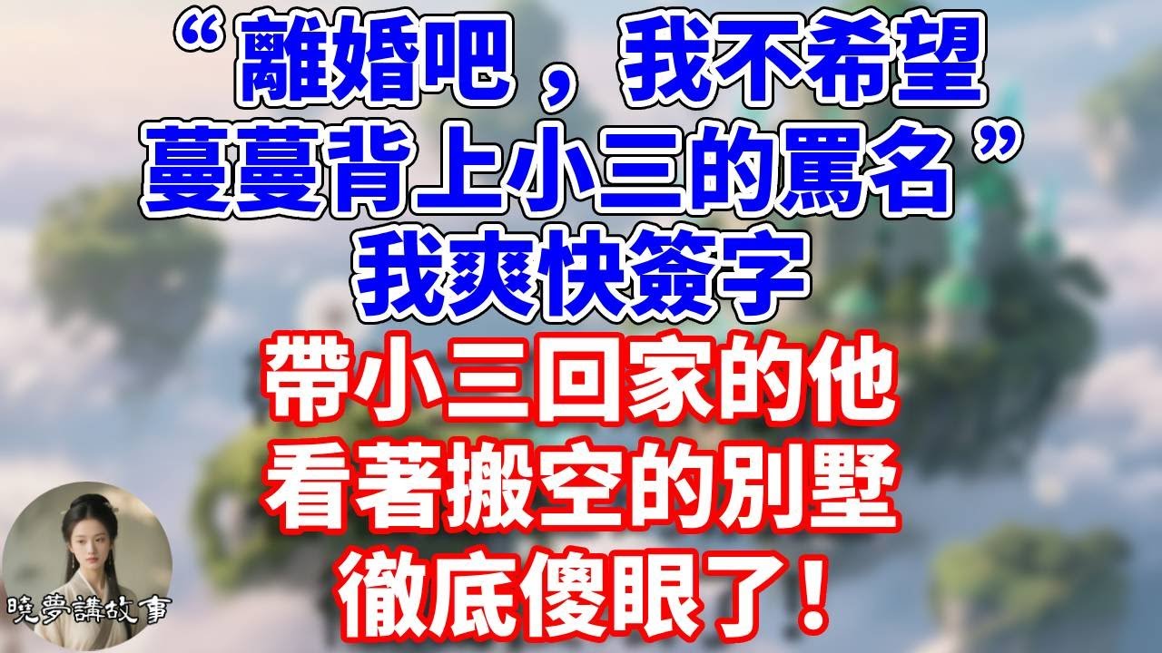 “離婚吧，我不希望蔓蔓背上小三的罵名”我爽快簽字，帶小三回家的他，看著搬空的別墅，徹底傻眼了！！#情感故事 #小說 #家庭故事