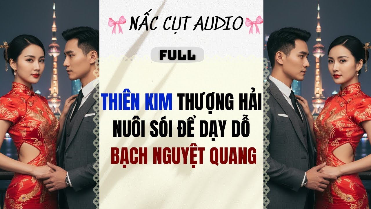 Full audio | THIÊN KIM THƯỢNG HẢI NUÔI SÓI ĐỂ DẠY DỖ BẠCH NGUYỆT QUANG |  Nấc Cụt Audio #audio audio