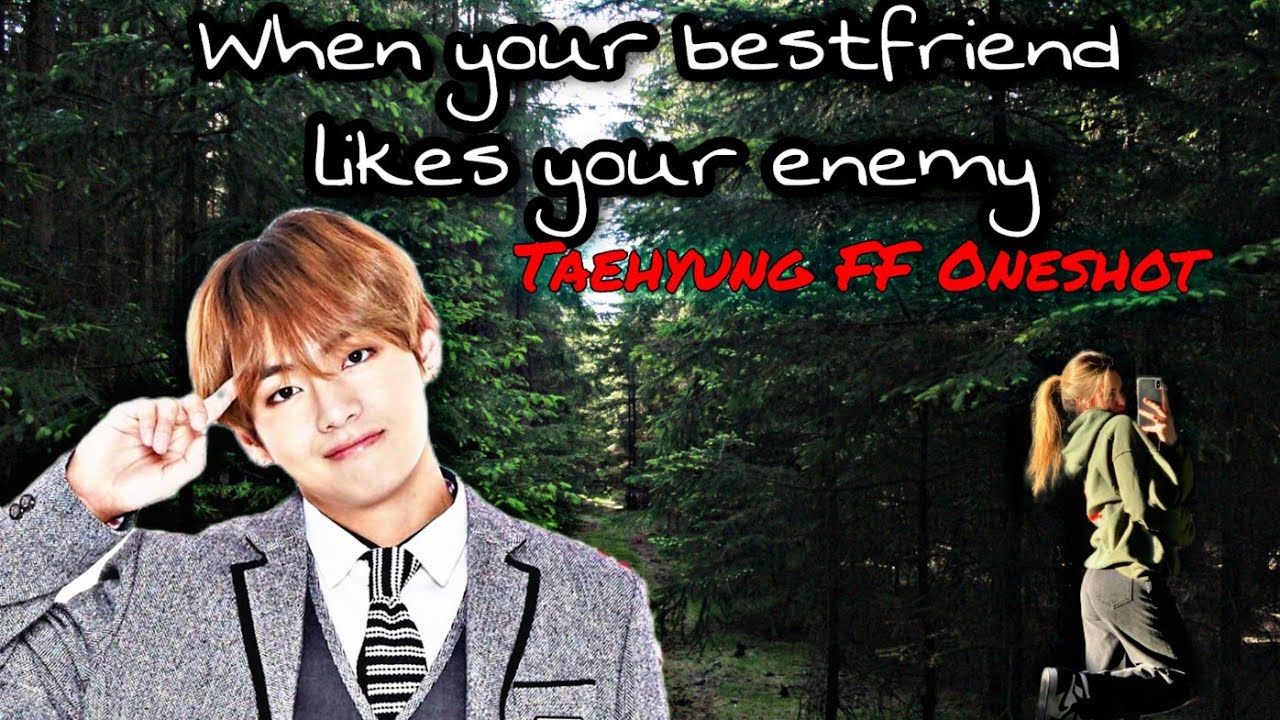 When your Bestfriend (CRUSH) likes your enemy - Taehyung ff