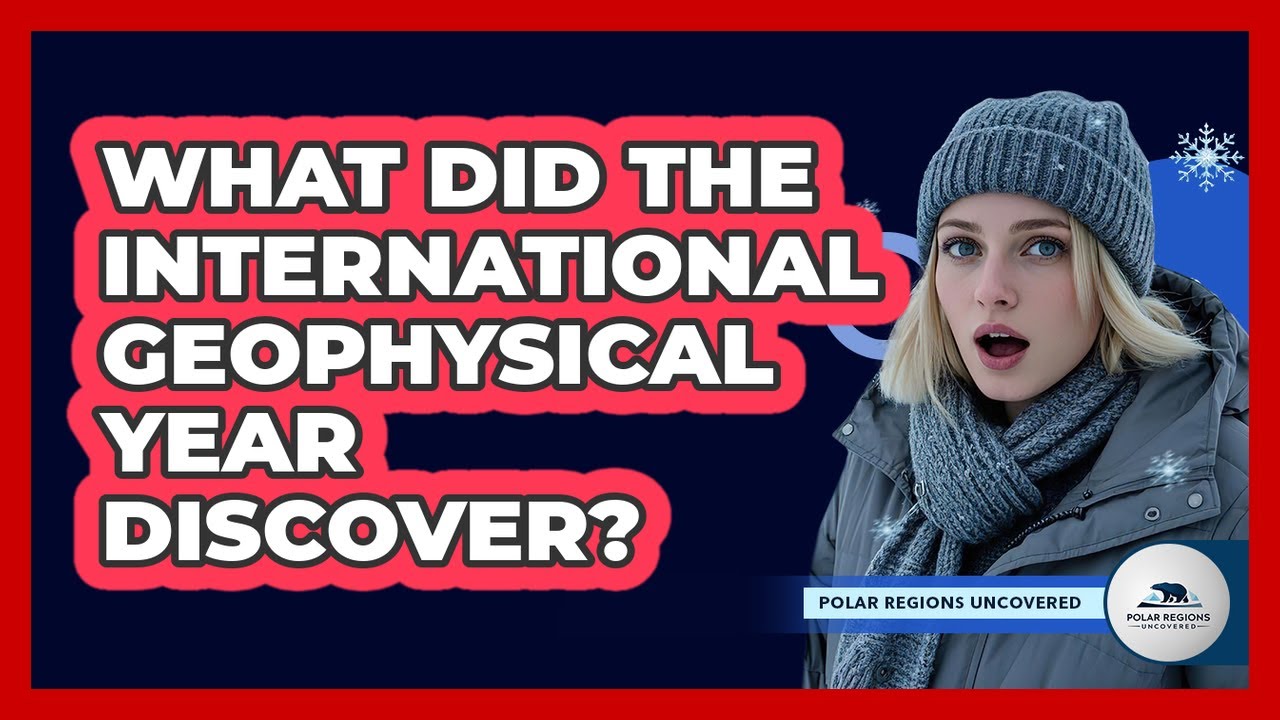 What Did The International Geophysical Year Discover? - Polar Regions Uncovered