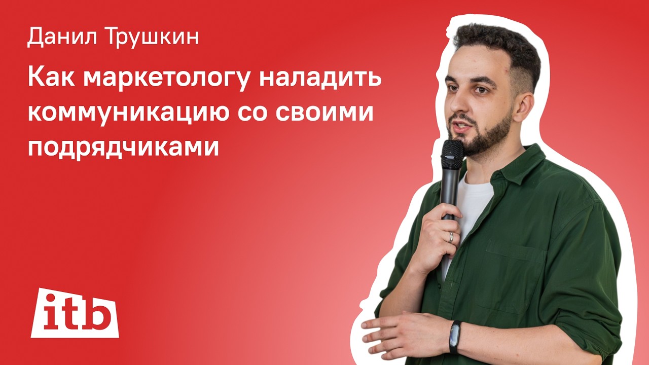 Данил Трушкин, itb - Как маркетологу наладить коммуникацию со своими подрядчиками