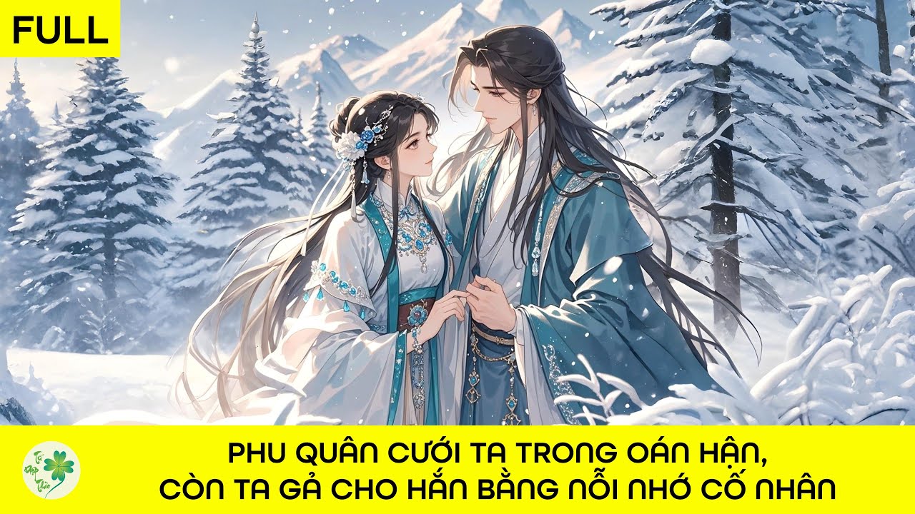 [FULL Audio] Phu quân cưới ta trong oán hận, còn ta gả cho hắn bằng nỗi nhớ cố nhân