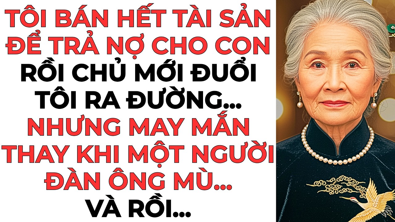 Tôi bán hết tài sản để trả nợ cho con rồi chủ mới đuổi tôi ra đường... Nhưng may mắn...