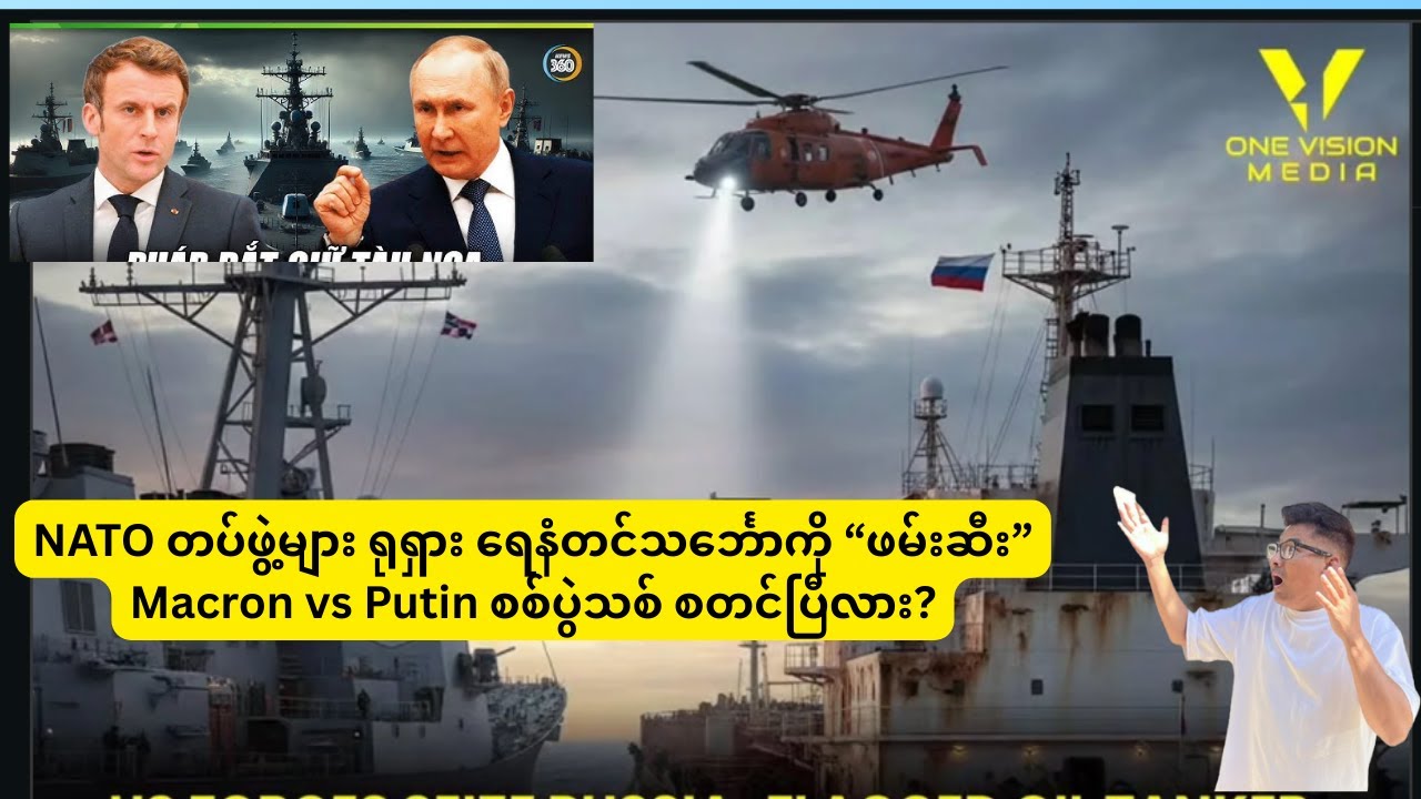 NATO တပ်ဖွဲ့များ ရုရှား ရေနံတင်သင်္ဘောကို “ဖမ်းဆီး” Macron vs Putin စစ်ပွဲသစ် စတင်ပြီလား?