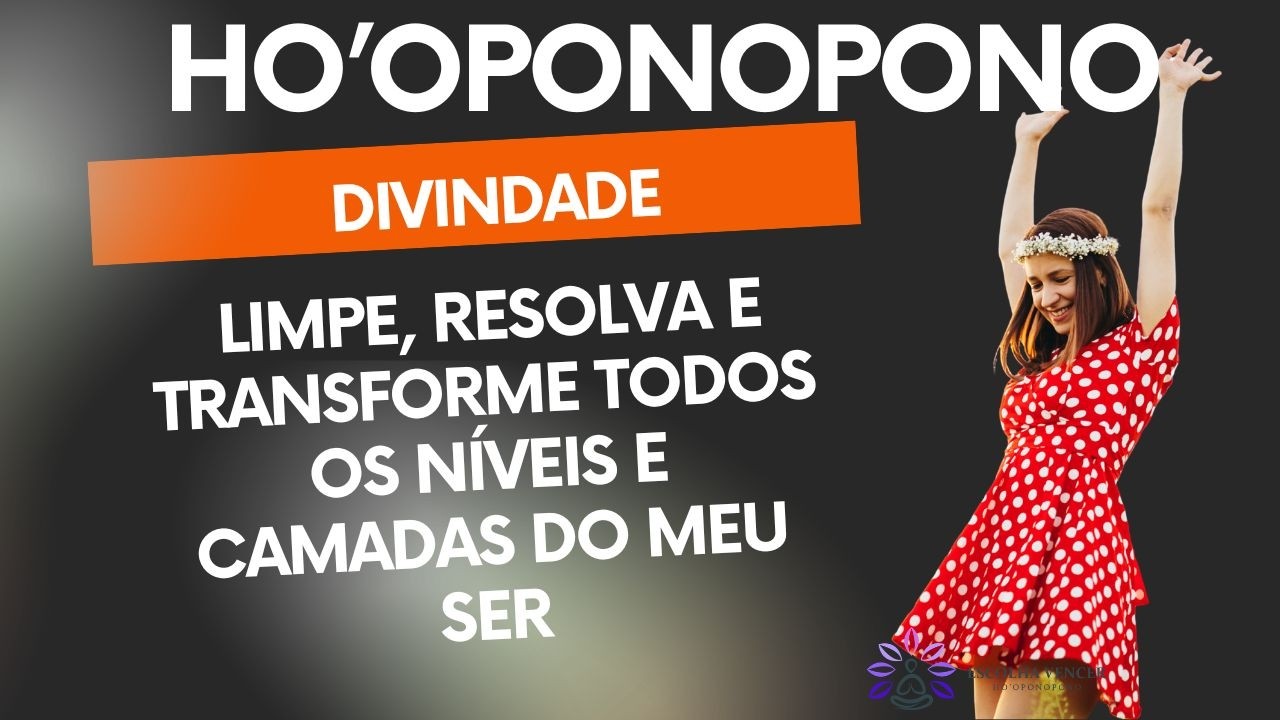 HO'OPONOPONO DIVINDADE LIMPE, RESOLVA E TRANSFORME TODOS OS NIVES E CAMADAS DO MEU SER