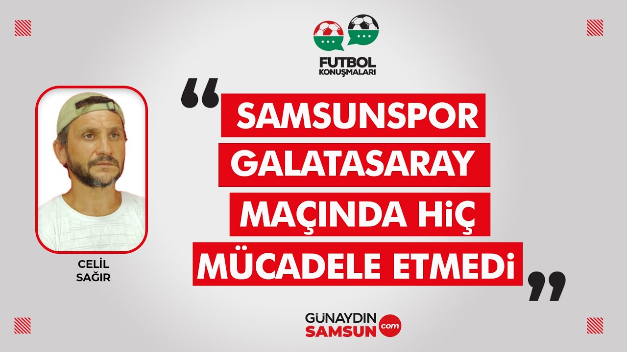 Celil Sağır: Samsunspor, Galatasaray Karşısında Hiç Mücadele Etmedi