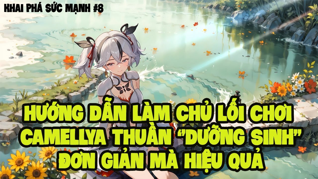 Khai phá sức mạnh #8: PHÂN TÍCH SỨC MẠNH VÀ HƯỚNG DẪN LÀM CHỦ LỐI CHƠI CAMELLYA THUẦN ''DƯỠNG SINH''