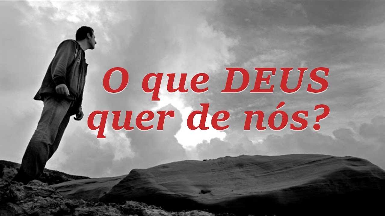 O QUE DEUS QUER DE NÓS?