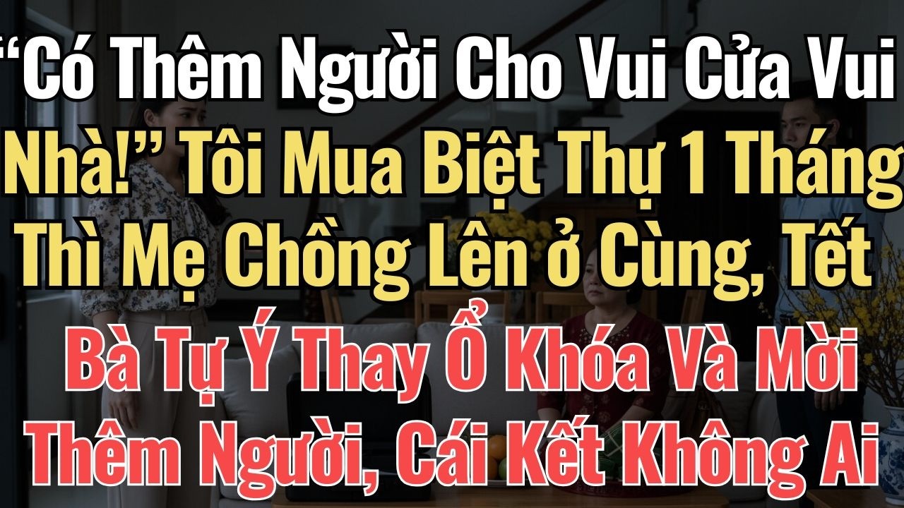 “Thêm Người Cho Vui Cửa Vui Nhà!” Tôi Mua Biệt Thự 1 Tháng Thì Mẹ Chồng Lên ở Cùng, Tết Bà Tự Ý