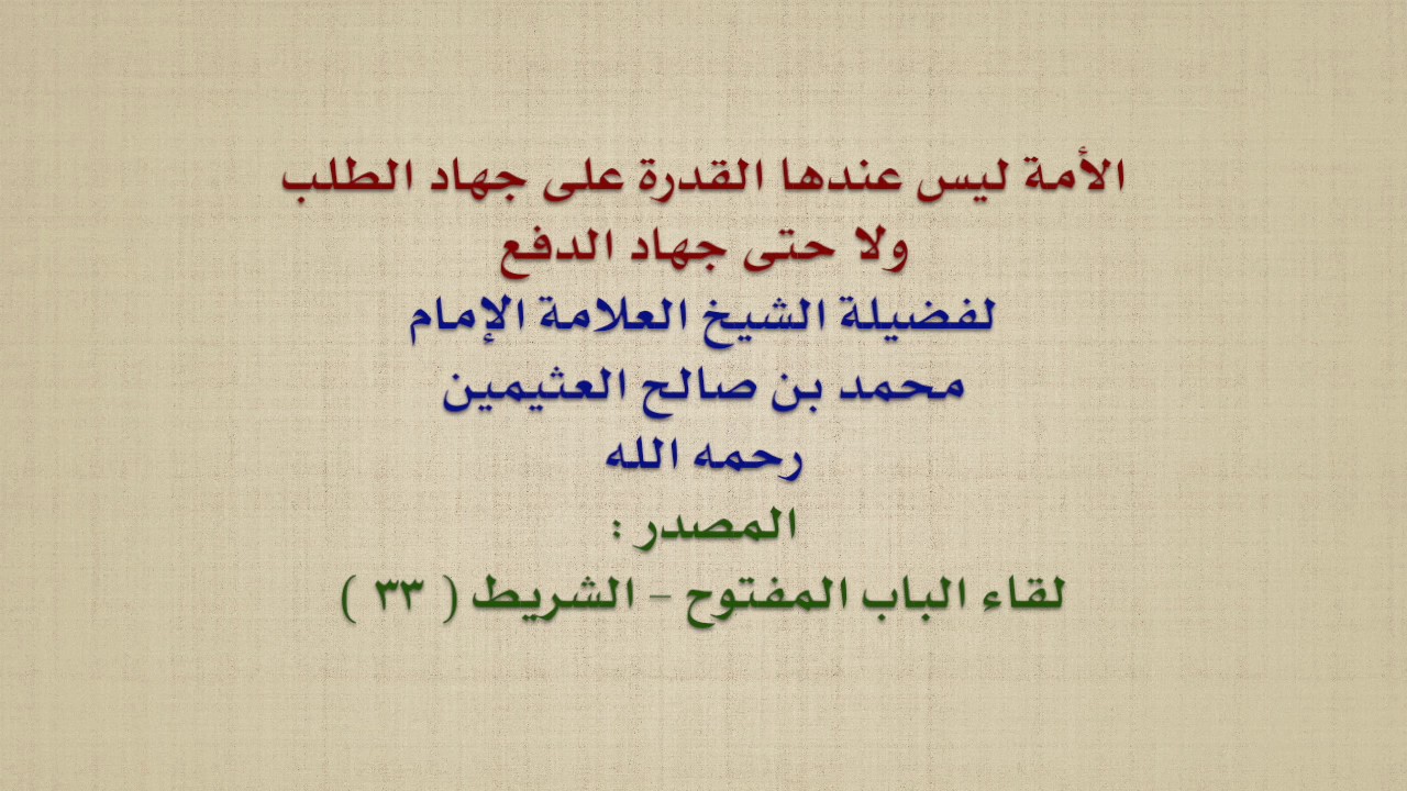 الشيخ ابن عثيمين : الأمة ليس عندها القدرة على جهاد الطلب ولا حتى جهاد الدفع