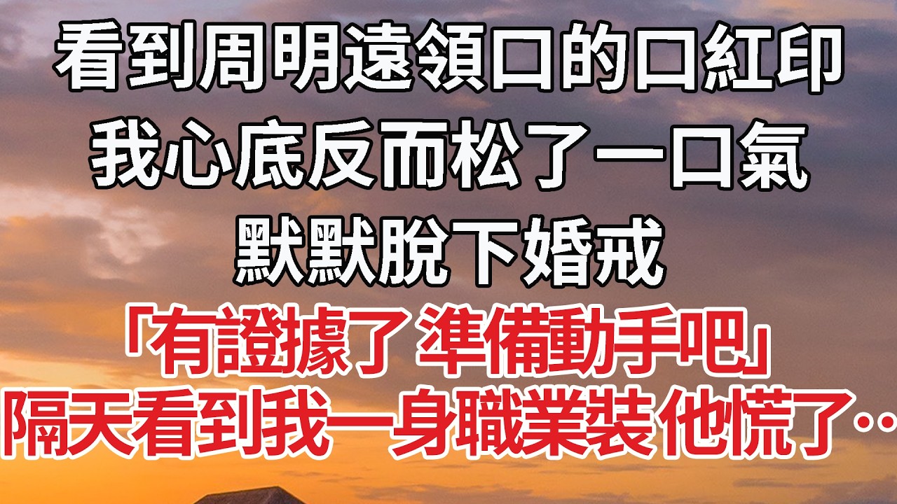 【完結】看到周明遠領口的口紅印，我心底反而松了一口氣，默默脫下婚戒，「有證據了 準備動手吧」隔天看到我一身職業裝 他慌了… #婚姻 #情感 #豪门