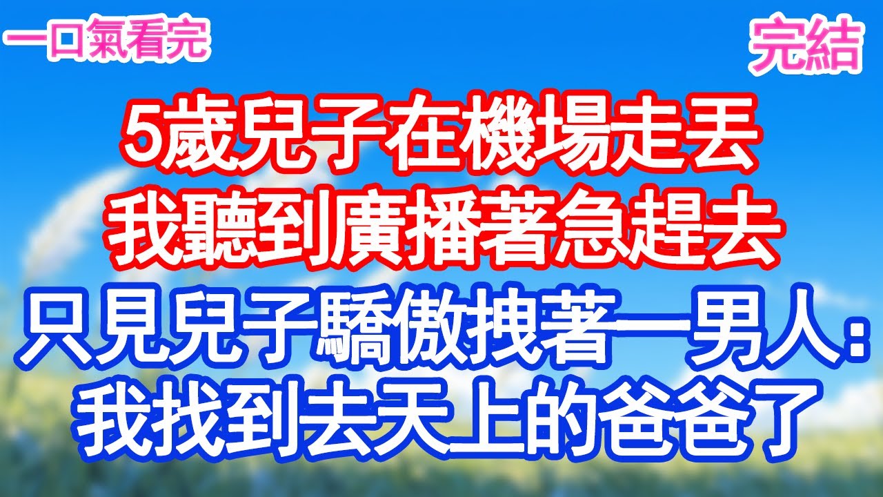 5歲兒子在機場走丟，我聽到廣播著急趕去，只見兒子驕傲拽著一男人：媽咪！我找到去天上的爸爸了#甜寵文#愛情#爽文#故事分享