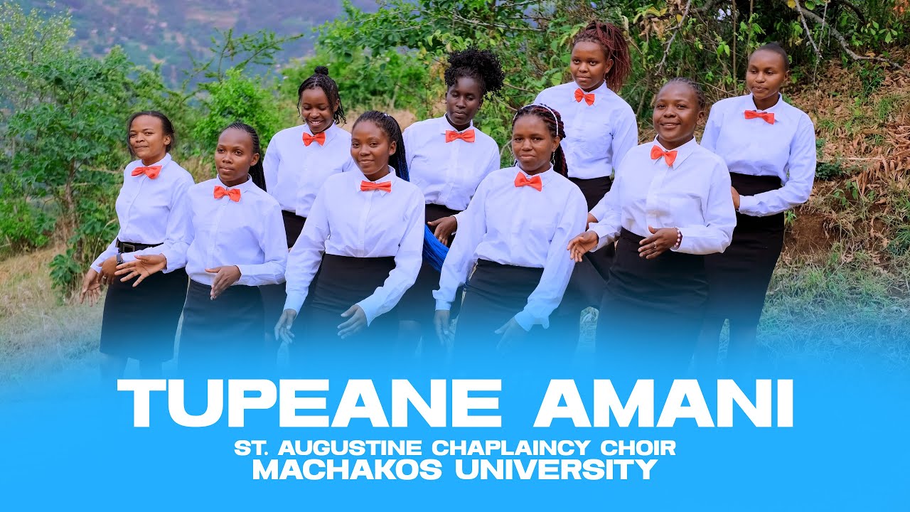 TUPEANE AMANI -ST. AUGUSTINE CHAPLAINCY CHOIR, ,MACHAKOS UNIVERSITY