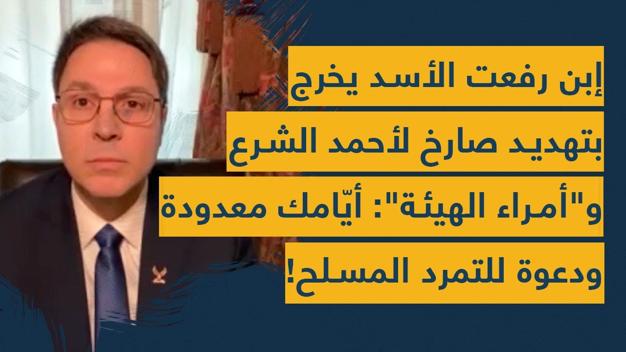 إبن رفعت الأسد يخرج بتهديد صارخ لأحمد الشرع وأمراء الهيئة: أيامك معدودة يا إرهابي-دعوة للتمرد المسلح