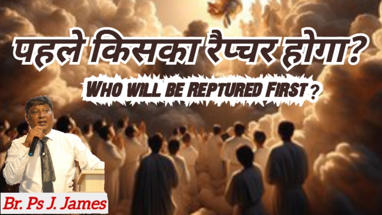 पहले किसका रैप्चर होगा ?  Who will be Raptured first?  (Br. Ps J. James