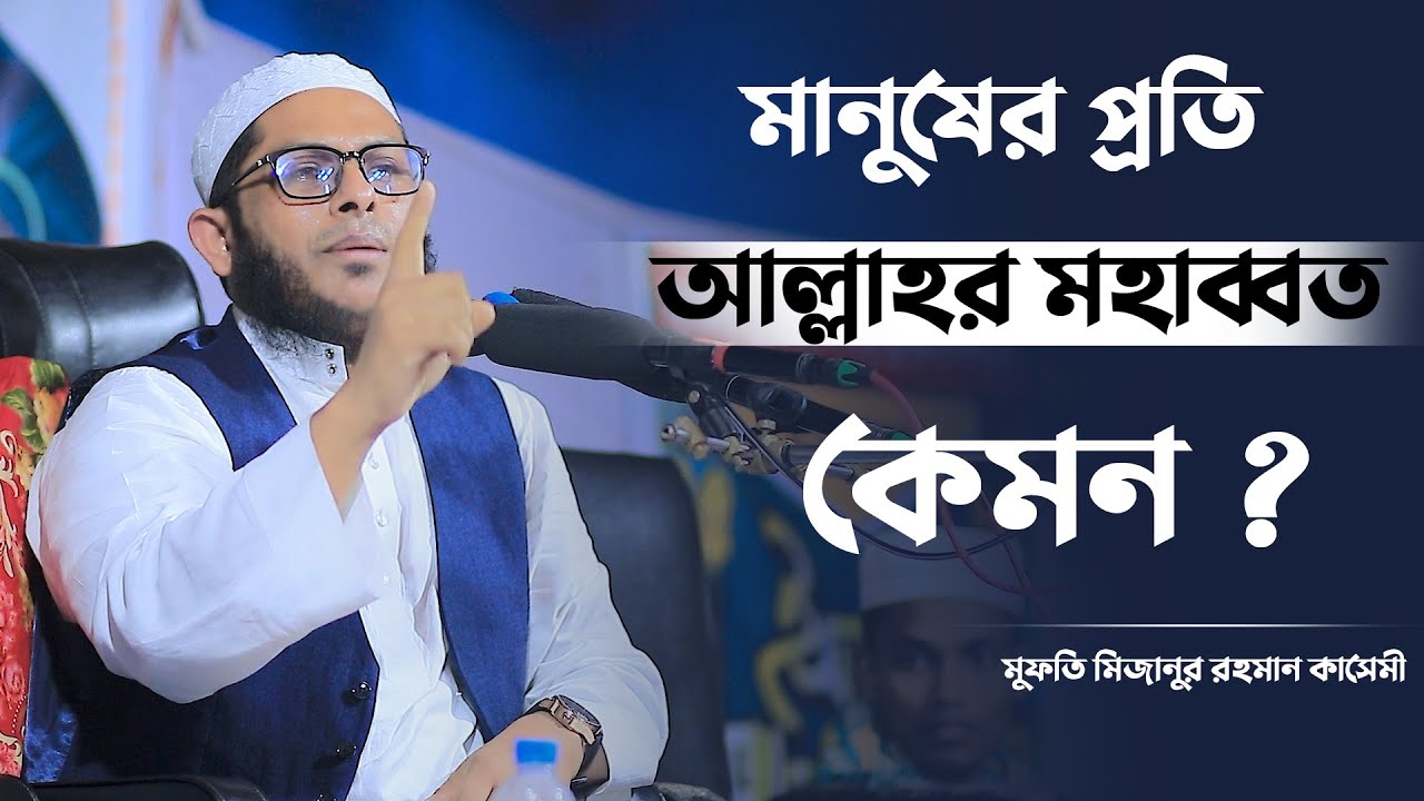 মানুষের প্রতি আল্লাহর মহাব্বত কেমন ? ৷ মুফতি মিজানুর রহমান কাসেমী