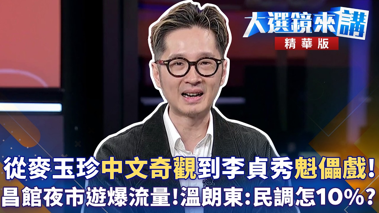從麥玉珍”中文奇觀”到李貞秀”魁儡戲”!昌館夜市遊爆流量!溫朗東:民調怎10%?｜大選鏡來講 20260316