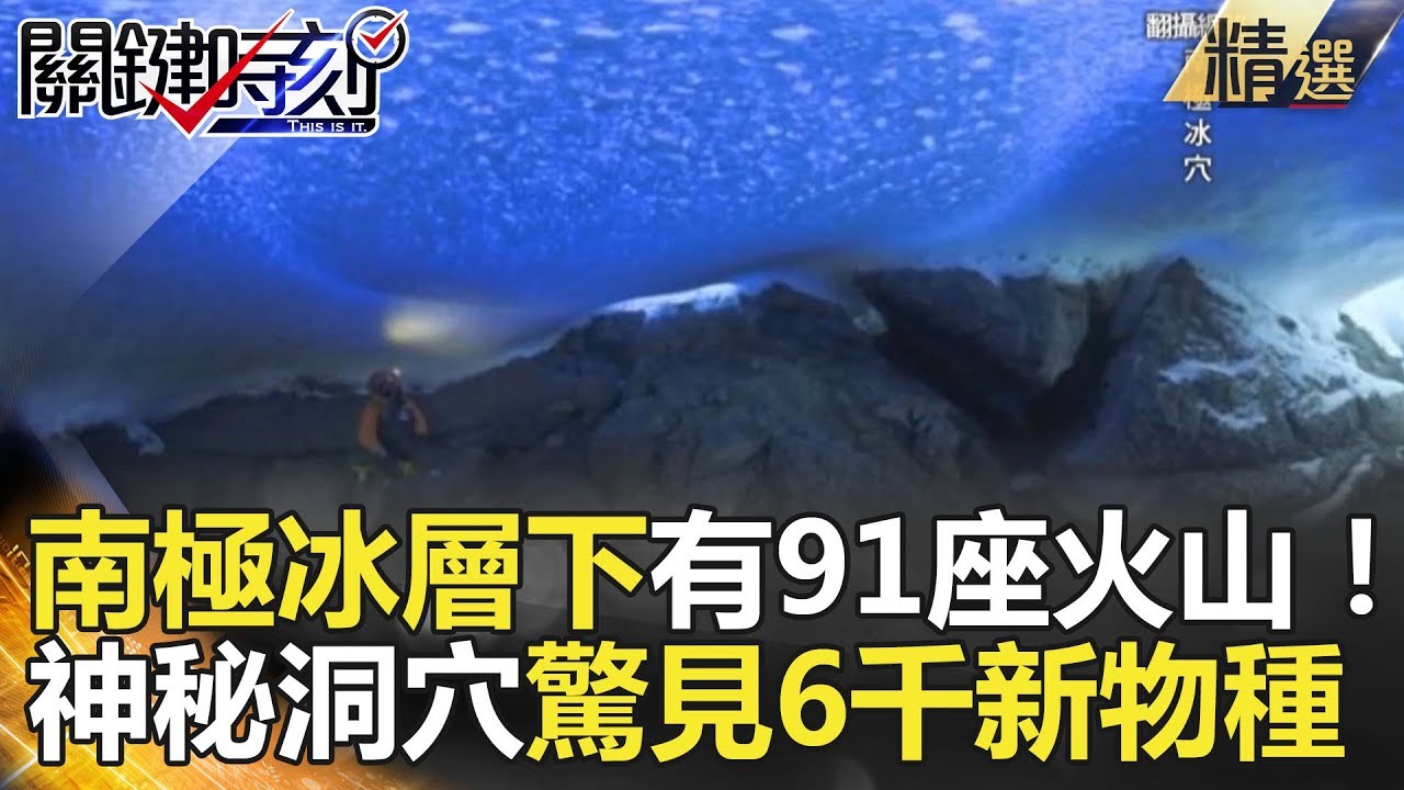 南極冰層下有91座火山！神秘洞穴驚見6千新物種 - 關鍵時刻精選 黃創夏 傅鶴齡 眭澔平 朱學恒