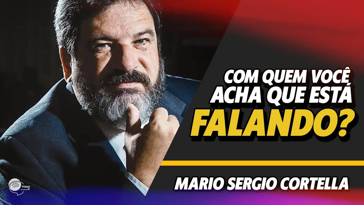 Com quem que você acha que esta falando? MARIO SERGIO CORTELLA