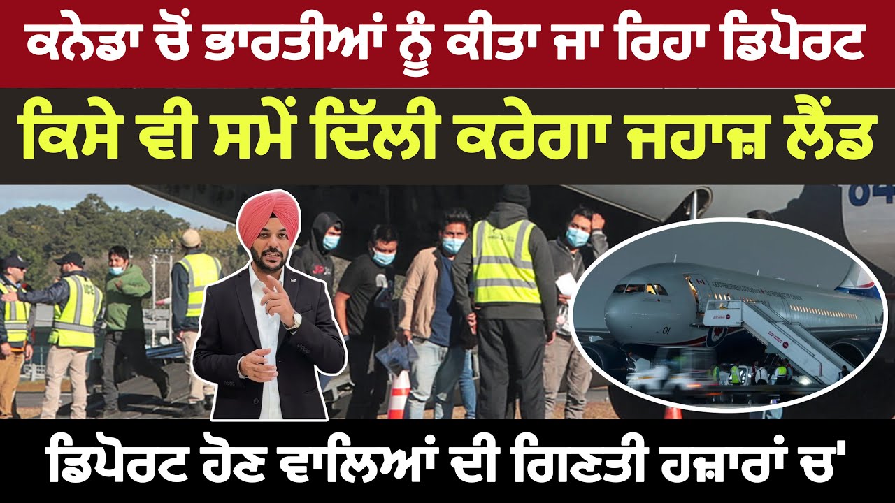 ਕਨੇਡਾ ਵੱਲੋਂ ਹਜ਼ਾਰਾਂ ਭਾਰਤੀਆਂ ਨੂੰ ਕੀਤਾ ਜਾ ਰਿਹਾ ਡਿਪੋਰਟ, ਕਿਸੇ ਵੀ ਸਮੇਂ ਦਿੱਲੀ ਕਰੇਗਾ ਜਹਾਜ਼ ਲੈਂਡ