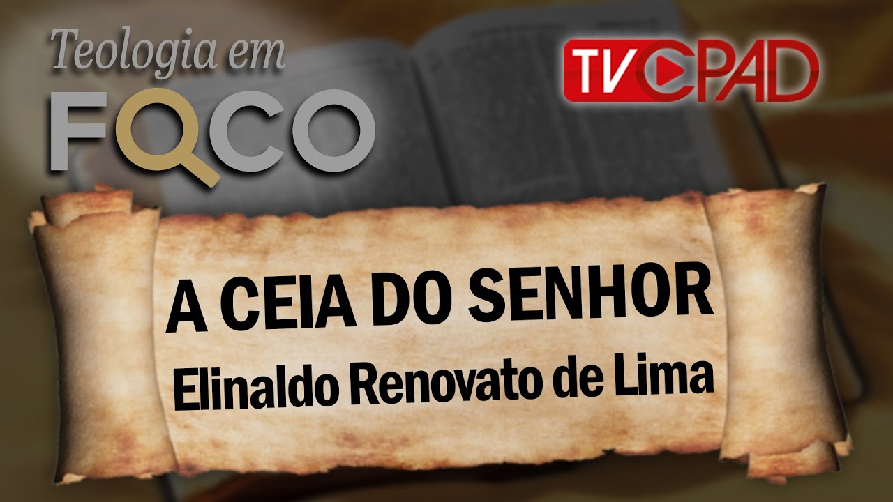 Pr. Elinaldo Renovato de Lima - A Ceia do Senhor - Teologia em Foco 54 - CPAD