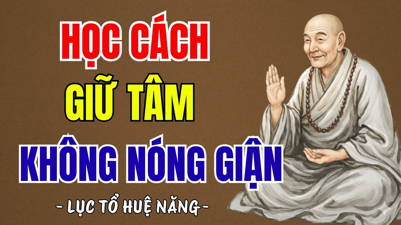LỤC TỔ HUỆ NĂNG : Học cách giữ tâm không nóng giận - một lời ngộ, hết cả nghiệp sân, rất thấm thía