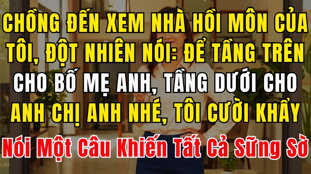 Chồng Đến Xem Nhà Hồi Môn Của Tôi, Rồi Đột Nhiên Nói: “Để Tầng Trên Cho Bố Mẹ Anh, Tầng Dưới Cho