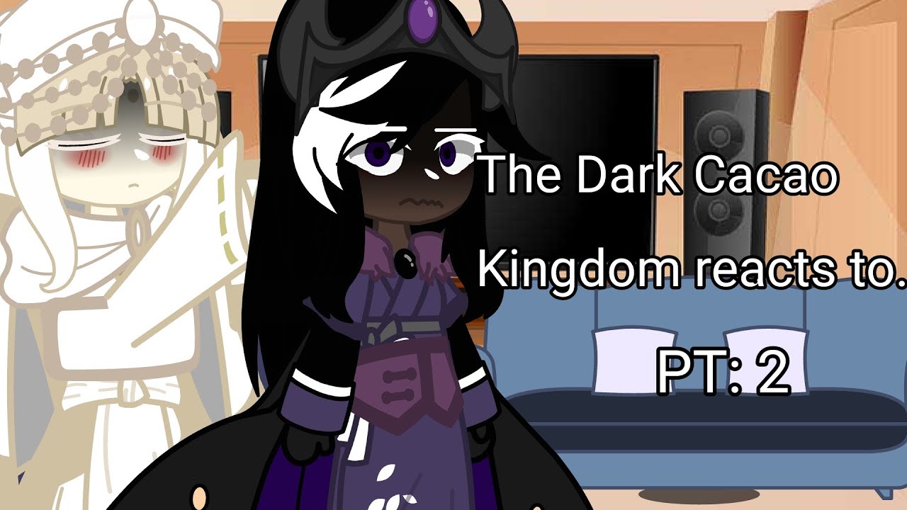 ||DISCONTINUED FOR NOW!||The Dark Cacao Kingdom Reacts too..||Part 2!||Sorry if it's cringe-||