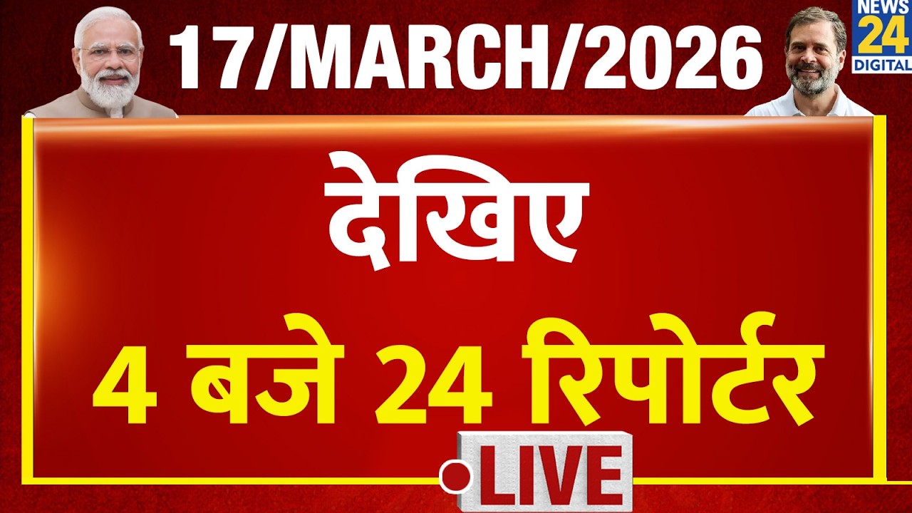 Today’s Top News : 4 बजे 24 रिपोर्टर | 17 March 2026 | Hindi News | Latest News | PM Modi | Rahul