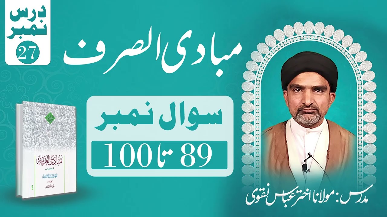 مبادی الصرف – درس نمبر ۲۷ (سوال ۸۹ تا ۱۰۰) | استاد: مولانا اختر عباس